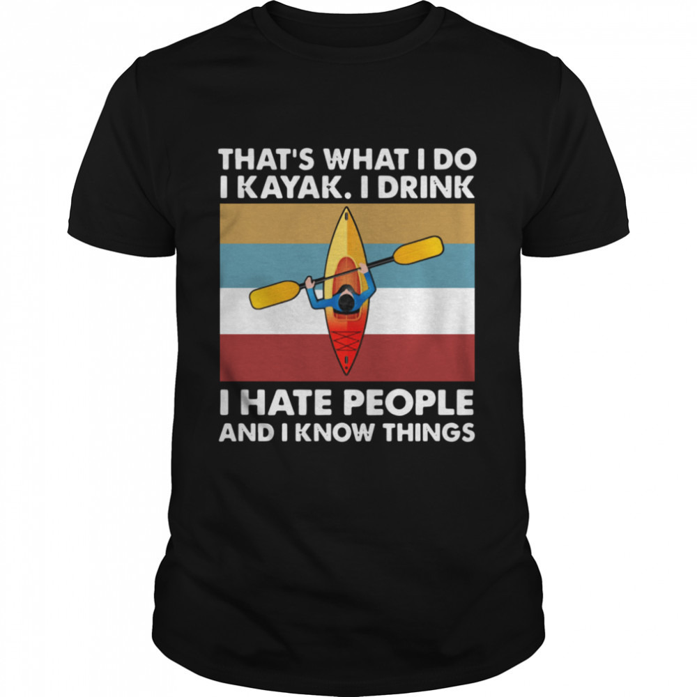 Thats What I Do I Kayak I Drink I Hate People Shirt